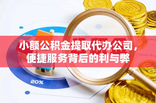 伊金霍洛旗小额公积金提取代办公司，便捷服务背后的利与弊