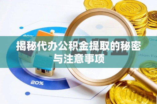 伊金霍洛旗揭秘代办公积金提取的秘密与注意事项