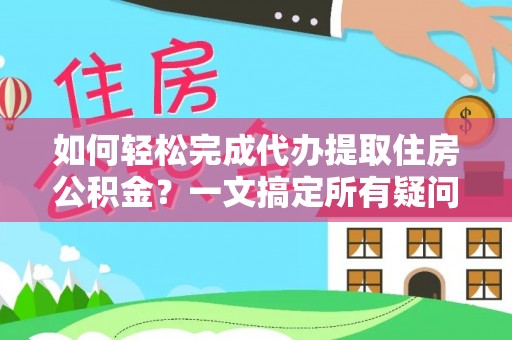 伊金霍洛旗如何轻松完成代办提取住房公积金？一文搞定所有疑问