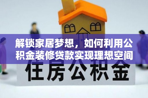 伊金霍洛旗解锁家居梦想，如何利用公积金装修贷款实现理想空间