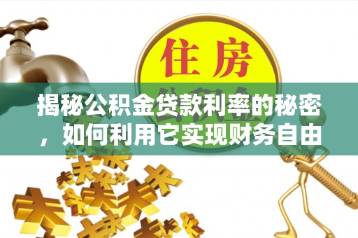 伊金霍洛旗揭秘公积金贷款利率的秘密，如何利用它实现财务自由？