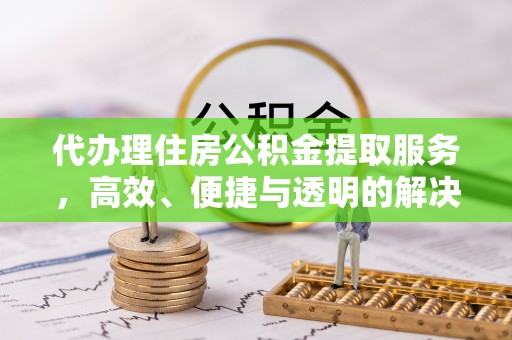 伊金霍洛旗代办理住房公积金提取服务，高效、便捷与透明的解决方案