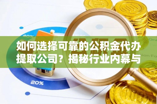 伊金霍洛旗如何选择可靠的公积金代办提取公司？揭秘行业内幕与服务指南