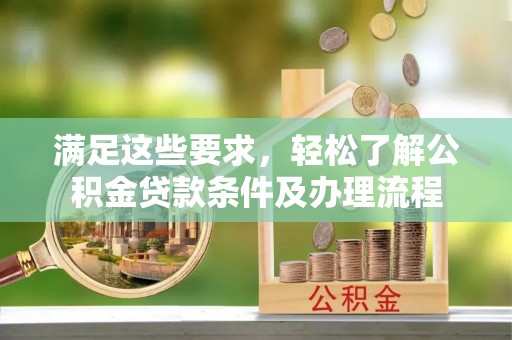 伊金霍洛旗满足这些要求，轻松了解公积金贷款条件及办理流程