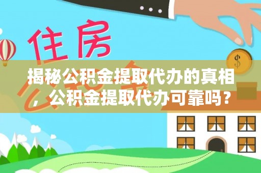 伊金霍洛旗揭秘公积金提取代办的真相，公积金提取代办可靠吗？
