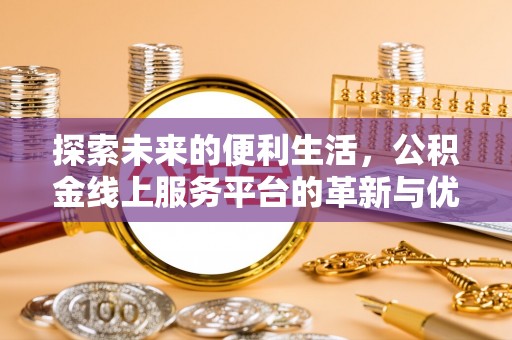 伊金霍洛旗探索未来的便利生活，公积金线上服务平台的革新与优势