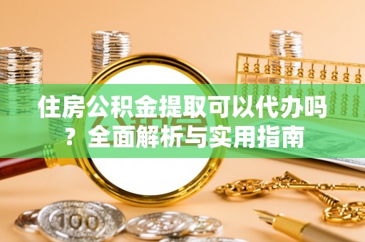 伊金霍洛旗住房公积金提取可以代办吗？全面解析与实用指南