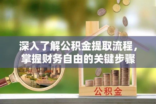 伊金霍洛旗深入了解公积金提取流程，掌握财务自由的关键步骤