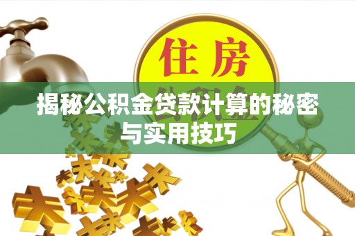 伊金霍洛旗揭秘公积金贷款计算的秘密与实用技巧