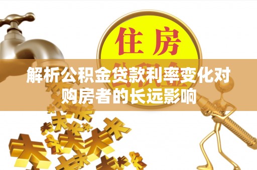 伊金霍洛旗解析公积金贷款利率变化对购房者的长远影响