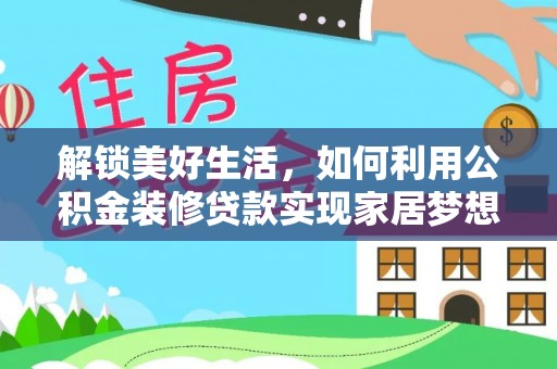 伊金霍洛旗解锁美好生活，如何利用公积金装修贷款实现家居梦想