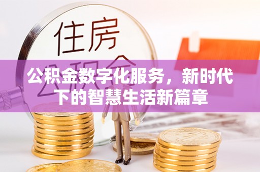 伊金霍洛旗公积金数字化服务，新时代下的智慧生活新篇章