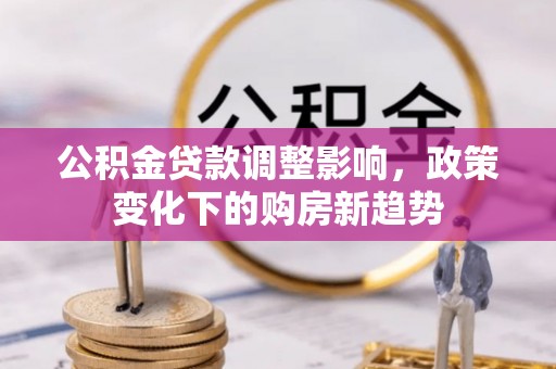 伊金霍洛旗公积金贷款调整影响，政策变化下的购房新趋势