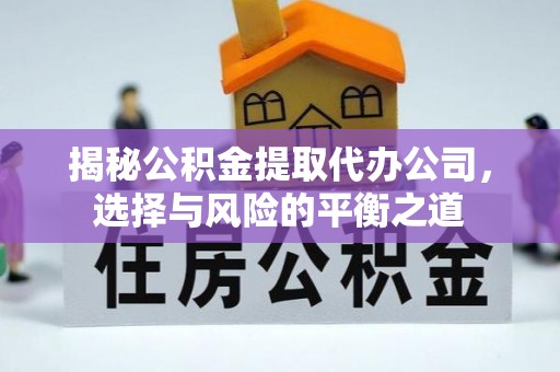 伊金霍洛旗揭秘公积金提取代办公司，选择与风险的平衡之道