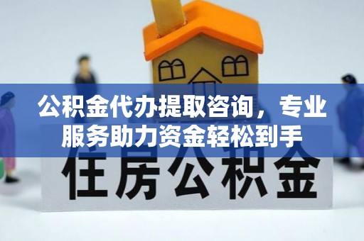 伊金霍洛旗公积金代办提取咨询，专业服务助力资金轻松到手