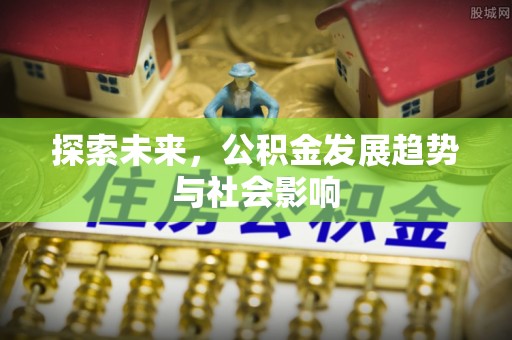 伊金霍洛旗探索未来，公积金发展趋势与社会影响