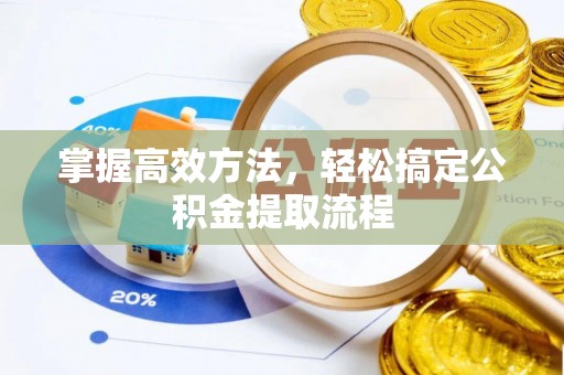 伊金霍洛旗掌握高效方法，轻松搞定公积金提取流程