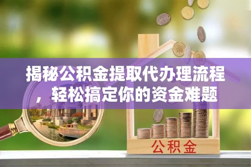 伊金霍洛旗揭秘公积金提取代办理流程，轻松搞定你的资金难题