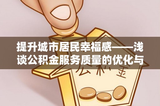 伊金霍洛旗提升城市居民幸福感——浅谈公积金服务质量的优化与未来