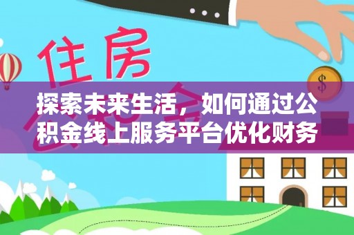 伊金霍洛旗探索未来生活，如何通过公积金线上服务平台优化财务管理