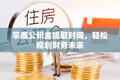 伊金霍洛旗掌握公积金提取时间，轻松规划财务未来