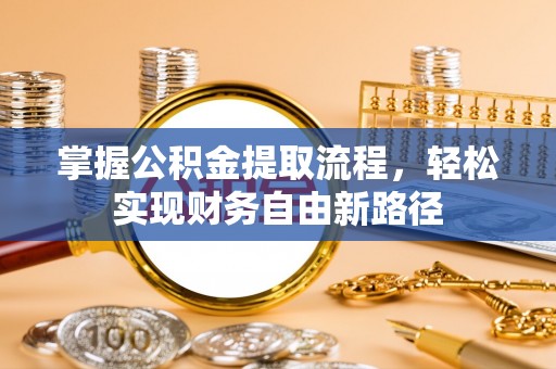伊金霍洛旗掌握公积金提取流程，轻松实现财务自由新路径