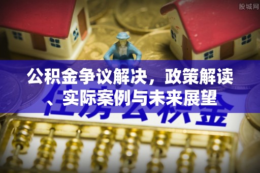 伊金霍洛旗公积金争议解决，政策解读、实际案例与未来展望