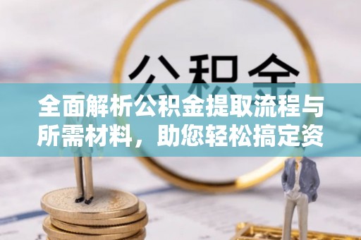 伊金霍洛旗全面解析公积金提取流程与所需材料，助您轻松搞定资金提取