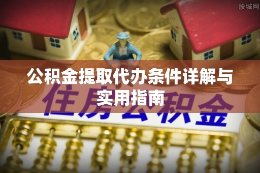 伊金霍洛旗公积金提取代办条件详解与实用指南