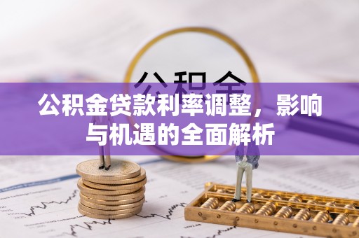 伊金霍洛旗公积金贷款利率调整，影响与机遇的全面解析