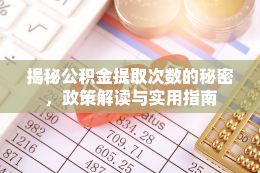 伊金霍洛旗揭秘公积金提取次数的秘密，政策解读与实用指南