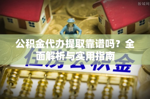 伊金霍洛旗公积金代办提取靠谱吗？全面解析与实用指南