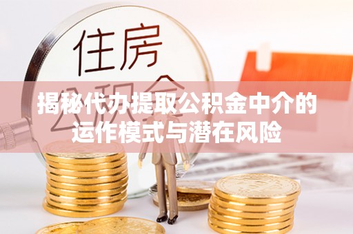 伊金霍洛旗揭秘代办提取公积金中介的运作模式与潜在风险