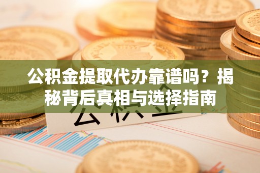 伊金霍洛旗公积金提取代办靠谱吗？揭秘背后真相与选择指南