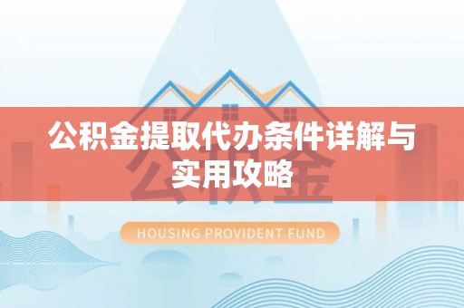 伊金霍洛旗公积金提取代办条件详解与实用攻略