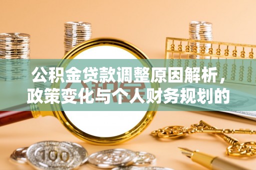 伊金霍洛旗公积金贷款调整原因解析，政策变化与个人财务规划的影响