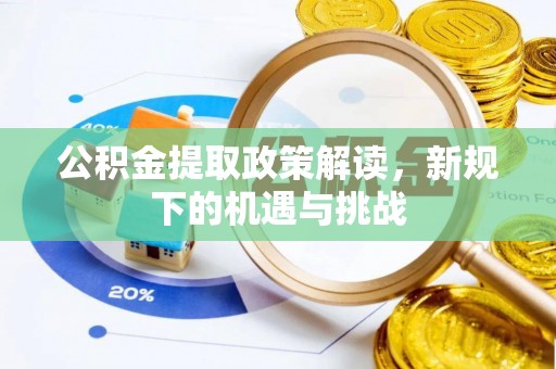 伊金霍洛旗公积金提取政策解读，新规下的机遇与挑战