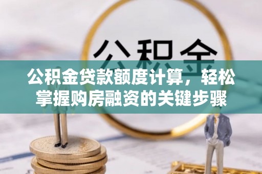 伊金霍洛旗公积金贷款额度计算，轻松掌握购房融资的关键步骤