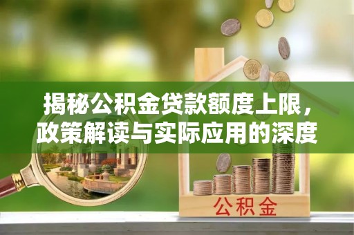 伊金霍洛旗揭秘公积金贷款额度上限，政策解读与实际应用的深度分析