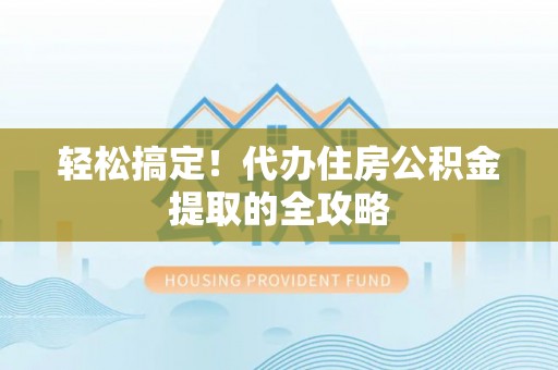伊金霍洛旗轻松搞定！代办住房公积金提取的全攻略