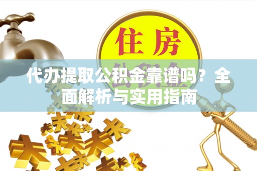 伊金霍洛旗代办提取公积金靠谱吗？全面解析与实用指南