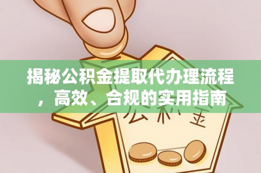 伊金霍洛旗揭秘公积金提取代办理流程，高效、合规的实用指南