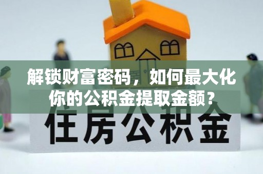 伊金霍洛旗解锁财富密码，如何最大化你的公积金提取金额？