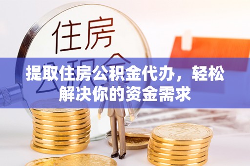 伊金霍洛旗提取住房公积金代办，轻松解决你的资金需求
