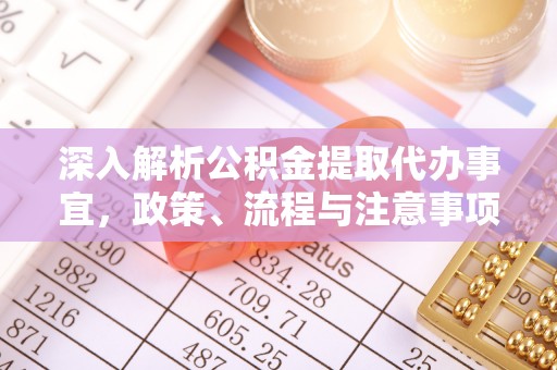 伊金霍洛旗深入解析公积金提取代办事宜，政策、流程与注意事项全攻略