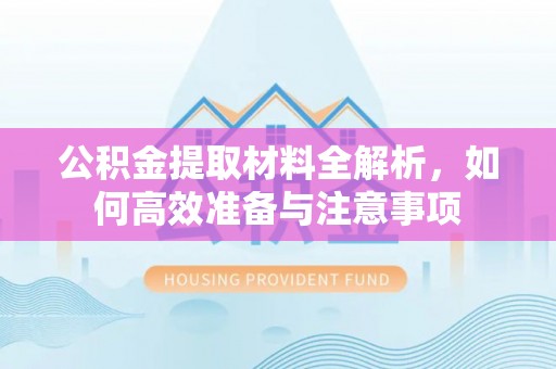 伊金霍洛旗公积金提取材料全解析，如何高效准备与注意事项