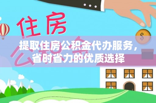 伊金霍洛旗提取住房公积金代办服务，省时省力的优质选择