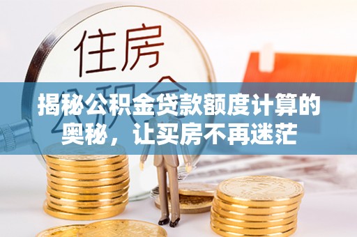 伊金霍洛旗揭秘公积金贷款额度计算的奥秘，让买房不再迷茫