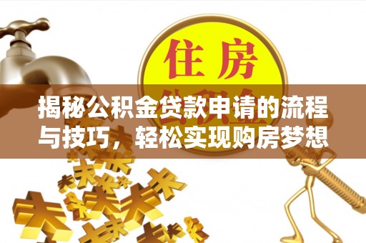 伊金霍洛旗揭秘公积金贷款申请的流程与技巧，轻松实现购房梦想