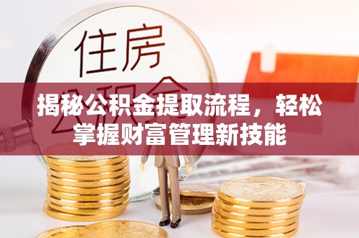 伊金霍洛旗揭秘公积金提取流程，轻松掌握财富管理新技能